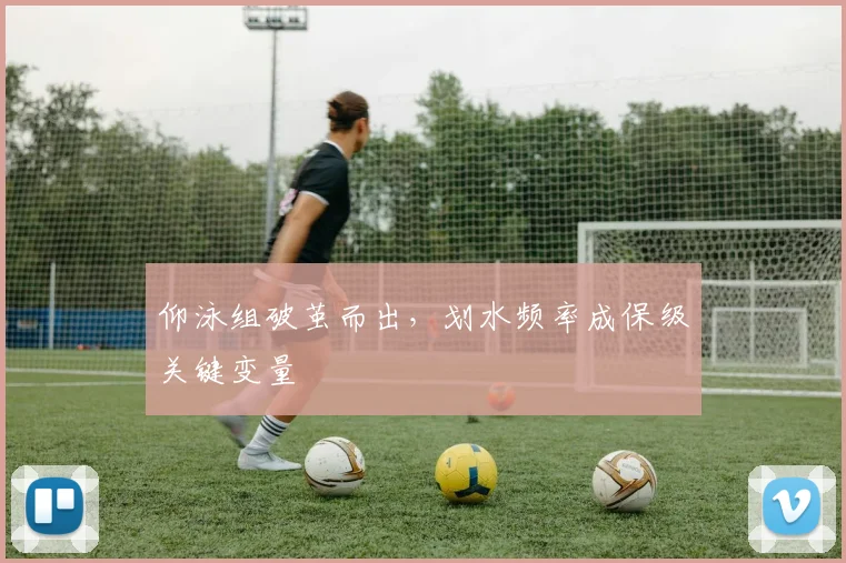 仰泳组破茧而出，划水频率成保级关键变量