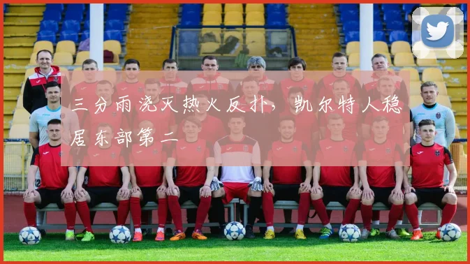 三分雨浇灭热火反扑，凯尔特人稳居东部第二