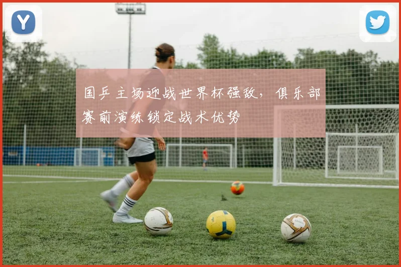 国乒主场迎战世界杯强敌，俱乐部赛前演练锁定战术优势