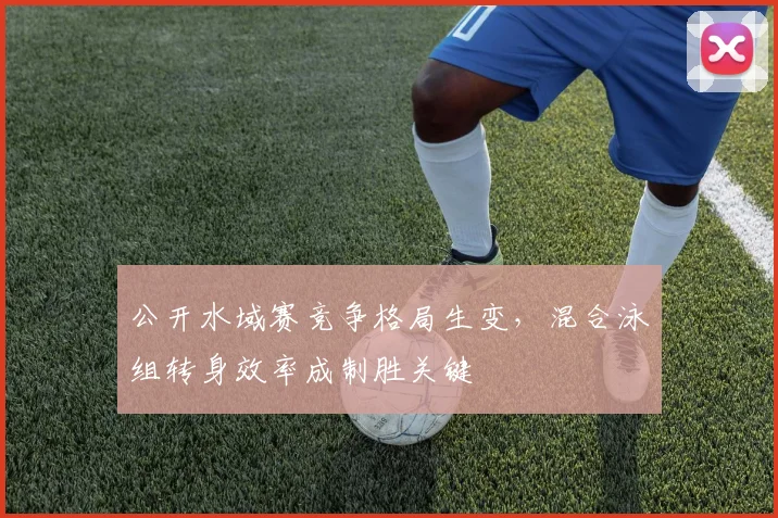公开水域赛竞争格局生变，混合泳组转身效率成制胜关键