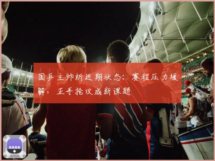 国乒主帅析近期状态：赛程压力缓解，正手抢攻成新课题