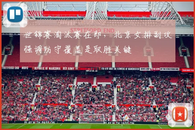 世锦赛淘汰赛在即，北京女排副攻强调防守覆盖是取胜关键