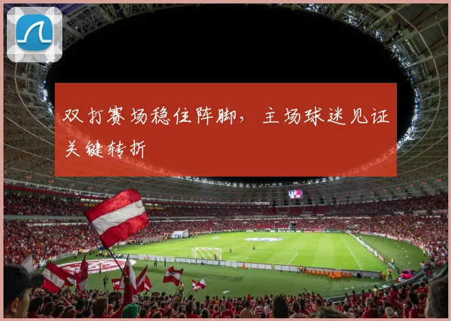 双打赛场稳住阵脚，主场球迷见证关键转折