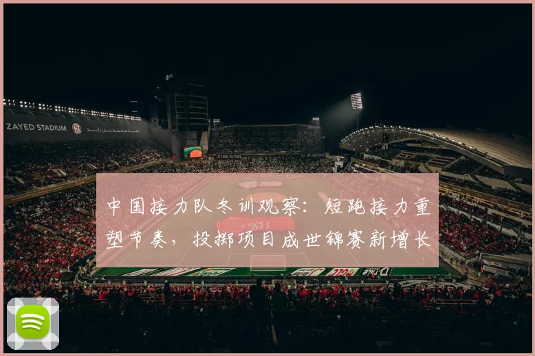 中国接力队冬训观察：短跑接力重塑节奏，投掷项目成世锦赛新增长点
