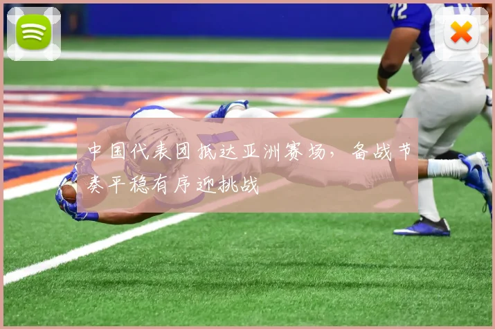中国代表团抵达亚洲赛场，备战节奏平稳有序迎挑战