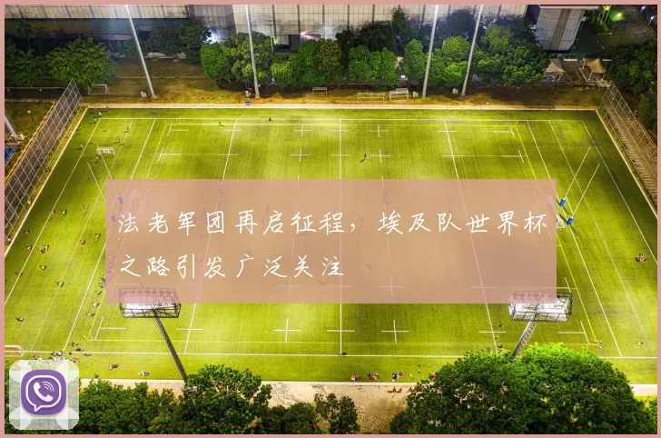 法老军团再启征程，埃及队世界杯之路引发广泛关注