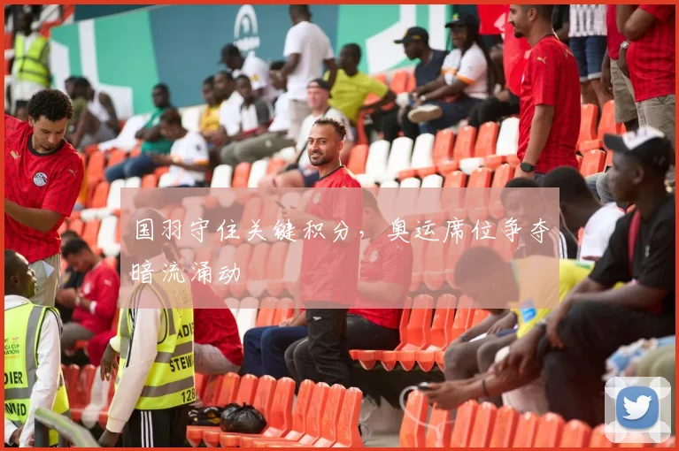 国羽守住关键积分，奥运席位争夺暗流涌动