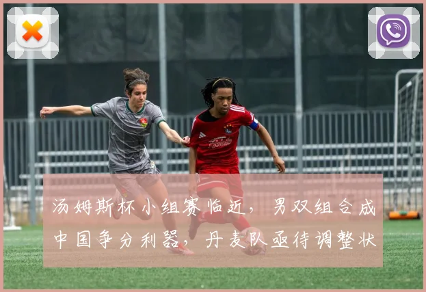 汤姆斯杯小组赛临近，男双组合成中国争分利器，丹麦队亟待调整状态